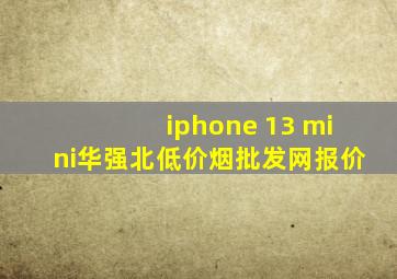 iphone 13 mini华强北(低价烟批发网)报价